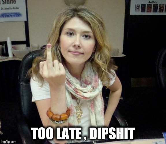 Jewel's finger | TOO LATE , DIPSHIT | image tagged in jewel's finger | made w/ Imgflip meme maker