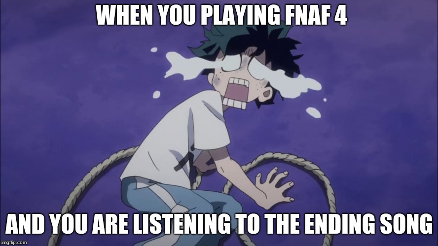 Crybaby izuku | WHEN YOU PLAYING FNAF 4; AND YOU ARE LISTENING TO THE ENDING SONG | image tagged in crybaby izuku | made w/ Imgflip meme maker