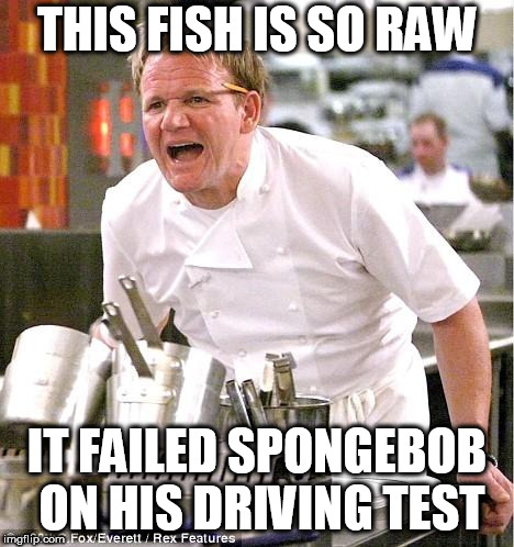 Chef Gordon Ramsay | THIS FISH IS SO RAW; IT FAILED SPONGEBOB ON HIS DRIVING TEST | image tagged in memes,chef gordon ramsay,spongebob | made w/ Imgflip meme maker