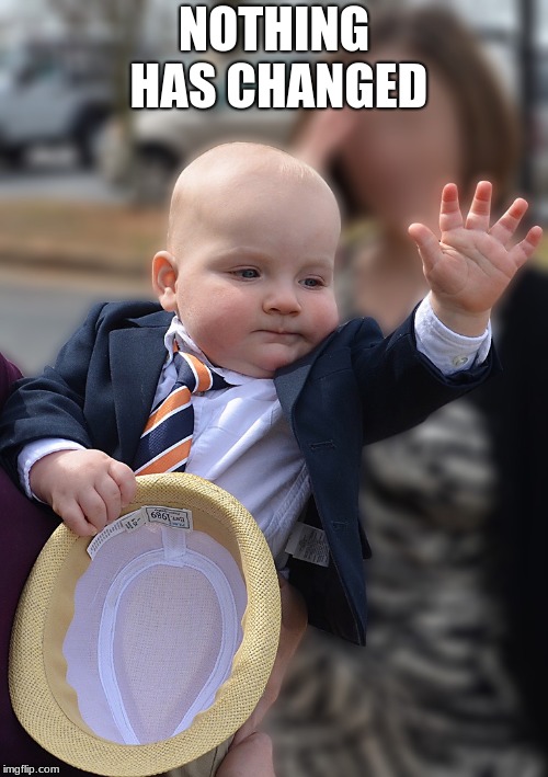 Baby Politician |  NOTHING HAS CHANGED | image tagged in baby politician | made w/ Imgflip meme maker