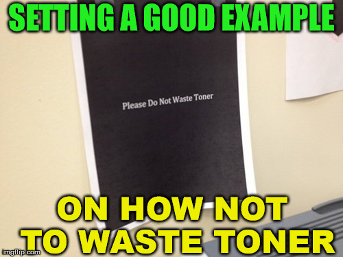 The owner of this laser printer might want to rethink their use of the sign. | SETTING A GOOD EXAMPLE; ON HOW NOT TO WASTE TONER | image tagged in memes,printer,funny sign,dumb people,humor,computer guy | made w/ Imgflip meme maker