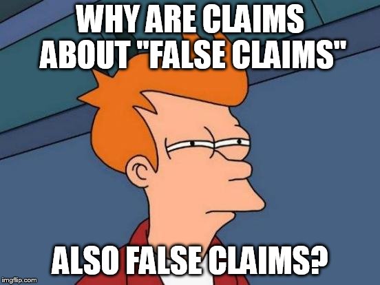 Futurama Fry | WHY ARE CLAIMS ABOUT "FALSE CLAIMS"; ALSO FALSE CLAIMS? | image tagged in memes,futurama fry | made w/ Imgflip meme maker