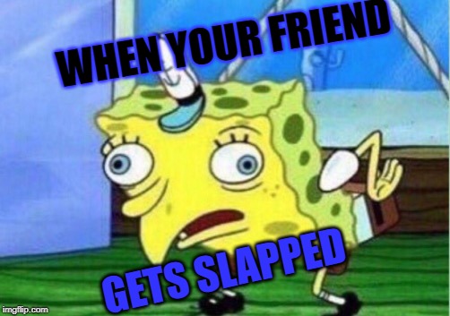 Mocking Spongebob | WHEN YOUR FRIEND; GETS SLAPPED | image tagged in memes,mocking spongebob | made w/ Imgflip meme maker