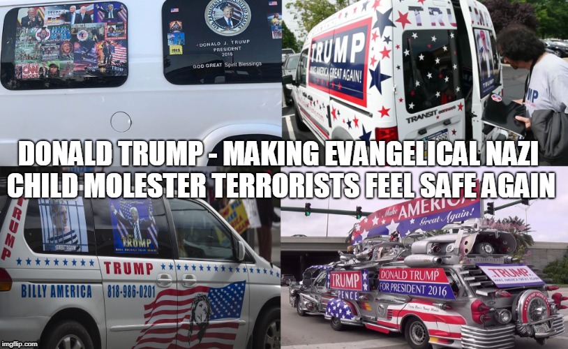 Donald Trump - Making Evangelical Nazi Child Molester Terrorists feel safe again | DONALD TRUMP - MAKING EVANGELICAL NAZI CHILD MOLESTER TERRORISTS FEEL SAFE AGAIN | image tagged in donald trump,child molester,terrorist,evangelical | made w/ Imgflip meme maker