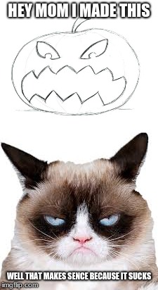 Grumpy Cat hates on a childs art | HEY MOM I MADE THIS; WELL THAT MAKES SENCE BECAUSE IT SUCKS | image tagged in grumpy cat,drawing,pumpkin | made w/ Imgflip meme maker