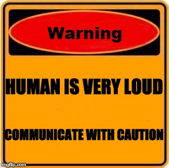 Warning Sign | HUMAN IS VERY LOUD; COMMUNICATE WITH CAUTION | image tagged in memes,warning sign | made w/ Imgflip meme maker