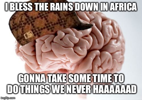 Scumbag Brain Meme | I BLESS THE RAINS DOWN IN AFRICA GONNA TAKE SOME TIME TO DO THINGS WE NEVER HAAAAAAD | image tagged in memes,scumbag brain | made w/ Imgflip meme maker