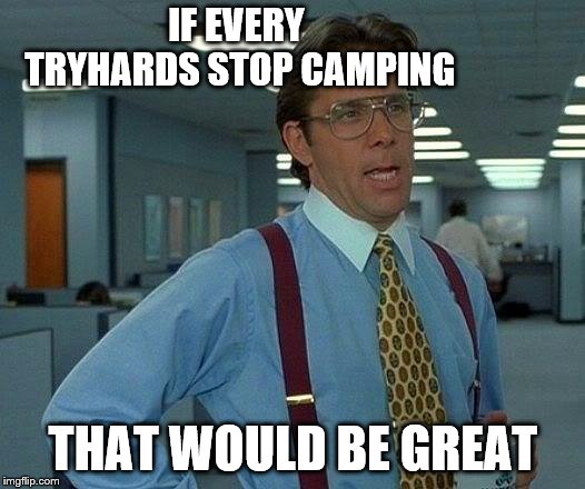 That Would Be Great Meme | IF EVERY TRYHARDS STOP CAMPING THAT WOULD BE GREAT | image tagged in memes,that would be great | made w/ Imgflip meme maker