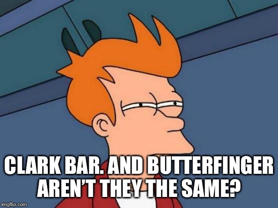 Futurama Fry Meme | CLARK BAR. AND BUTTERFINGER AREN’T THEY THE SAME? | image tagged in memes,futurama fry | made w/ Imgflip meme maker