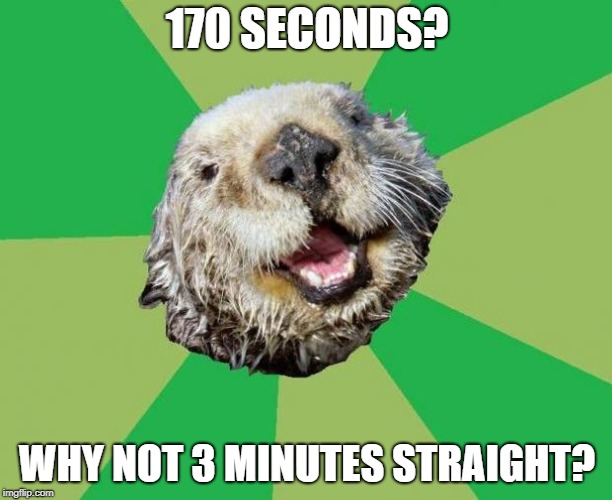OCD Otter | 170 SECONDS? WHY NOT 3 MINUTES STRAIGHT? | image tagged in ocd otter | made w/ Imgflip meme maker