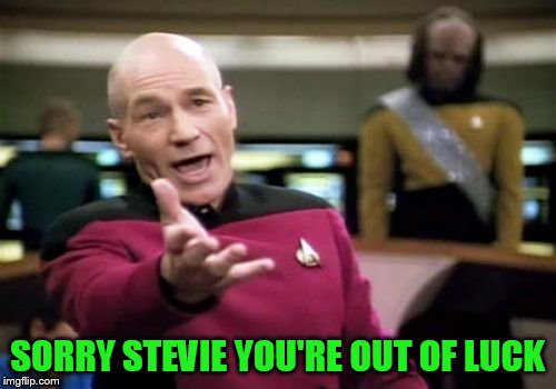Picard Wtf Meme | SORRY STEVIE YOU'RE OUT OF LUCK | image tagged in memes,picard wtf | made w/ Imgflip meme maker