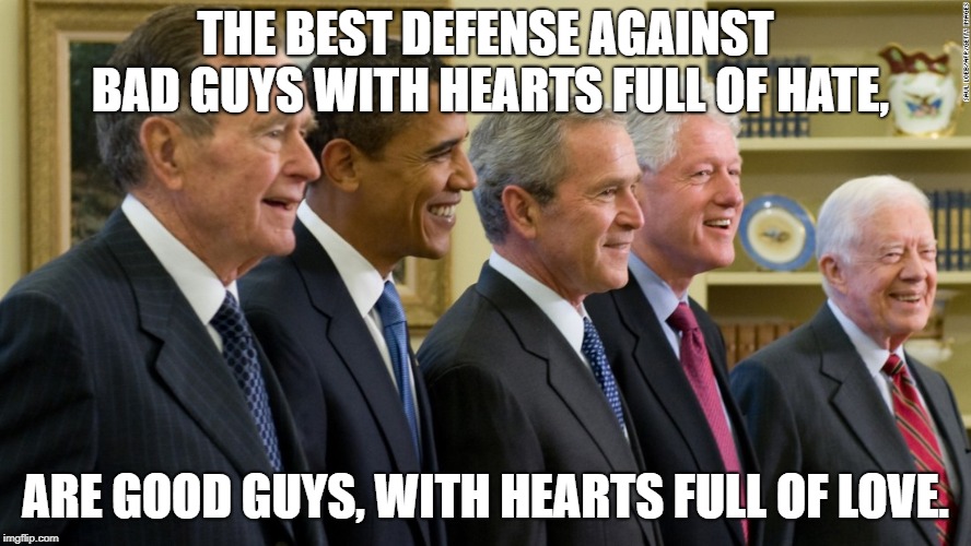 Good Guys | THE BEST DEFENSE AGAINST BAD GUYS WITH HEARTS FULL OF HATE, ARE GOOD GUYS, WITH HEARTS FULL OF LOVE. | image tagged in political meme | made w/ Imgflip meme maker
