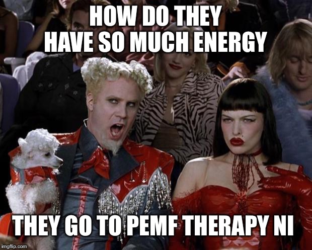 Mugatu So Hot Right Now | HOW DO THEY HAVE SO MUCH ENERGY; THEY GO TO PEMF THERAPY NI | image tagged in memes,mugatu so hot right now | made w/ Imgflip meme maker