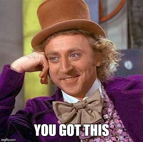 Creepy Condescending Wonka Meme | YOU GOT THIS | image tagged in memes,creepy condescending wonka | made w/ Imgflip meme maker