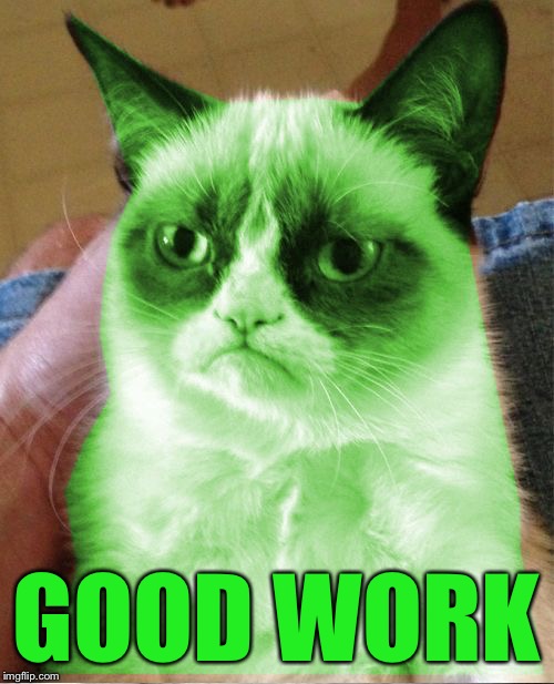 Radioactive Grumpy | GOOD WORK | image tagged in radioactive grumpy | made w/ Imgflip meme maker