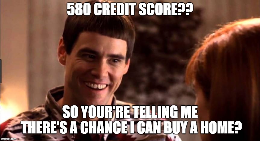 so you're telling me there's a chance | 580 CREDIT SCORE?? SO YOUR'RE TELLING ME THERE'S A CHANCE I CAN BUY A HOME? | image tagged in so you're telling me there's a chance | made w/ Imgflip meme maker
