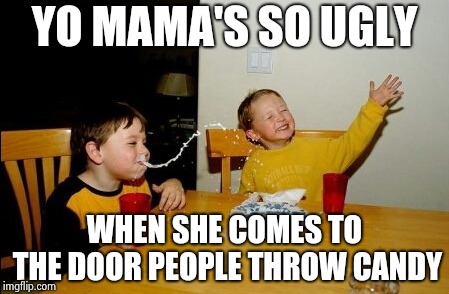 Yo Mamas So Fat Meme | YO MAMA'S SO UGLY WHEN SHE COMES TO THE DOOR PEOPLE THROW CANDY | image tagged in memes,yo mamas so fat | made w/ Imgflip meme maker