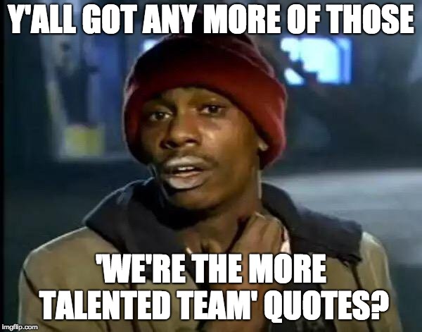 Y'all Got Any More Of That Meme | Y'ALL GOT ANY MORE OF THOSE; 'WE'RE THE MORE TALENTED TEAM' QUOTES? | image tagged in memes,y'all got any more of that,torontoraptors | made w/ Imgflip meme maker