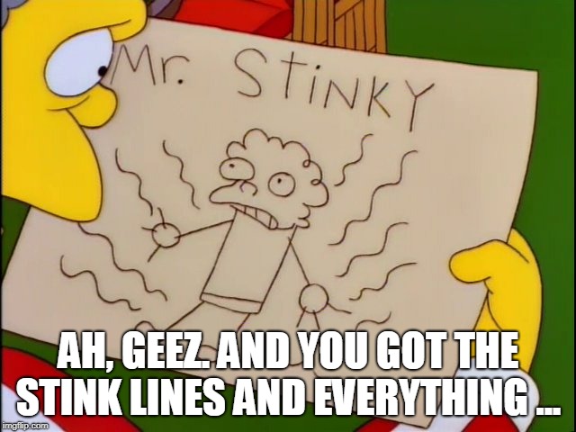 AH, GEEZ. AND YOU GOT THE STINK LINES AND EVERYTHING ... | image tagged in stink lines | made w/ Imgflip meme maker