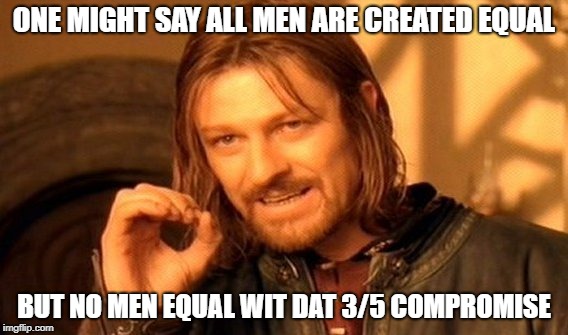 One Does Not Simply | ONE MIGHT SAY ALL MEN ARE CREATED EQUAL; BUT NO MEN EQUAL WIT DAT 3/5 COMPROMISE | image tagged in memes,one does not simply | made w/ Imgflip meme maker
