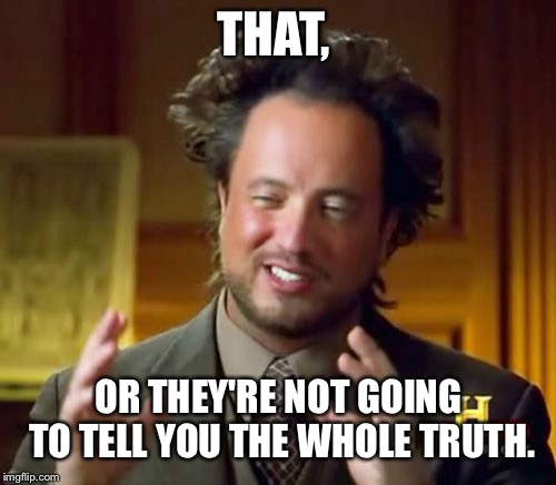 Ancient Aliens Meme | THAT, OR THEY'RE NOT GOING TO TELL YOU THE WHOLE TRUTH. | image tagged in memes,ancient aliens | made w/ Imgflip meme maker