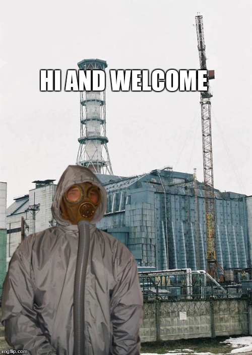 Greetings from Chernobyl | HI AND WELCOME | image tagged in greetings from chernobyl | made w/ Imgflip meme maker