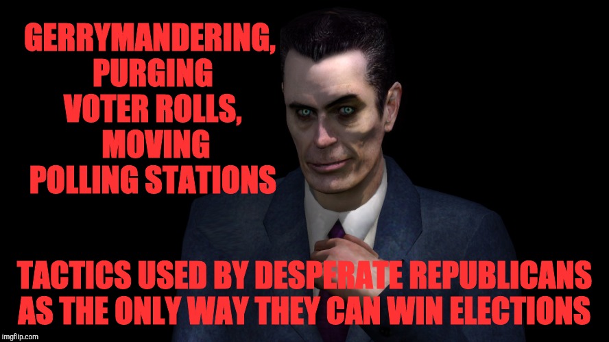 . | GERRYMANDERING, PURGING VOTER ROLLS, 
 MOVING  POLLING STATIONS TACTICS USED BY DESPERATE REPUBLICANS AS THE ONLY WAY THEY CAN WIN ELECTIONS | image tagged in half-life's g-man from the creepy gallery of vagabondsoufflé  | made w/ Imgflip meme maker