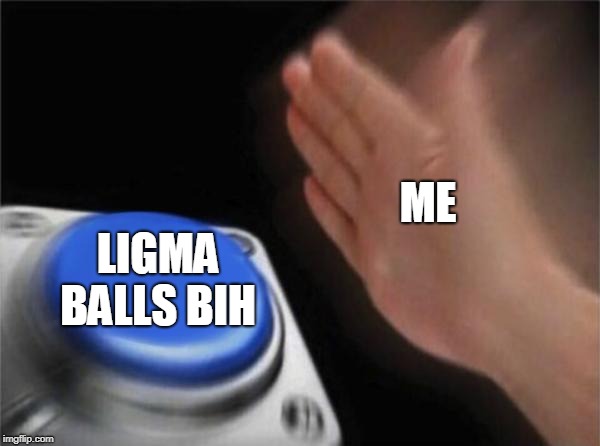 Blank Nut Button Meme | ME LIGMA BALLS BIH | image tagged in memes,blank nut button | made w/ Imgflip meme maker