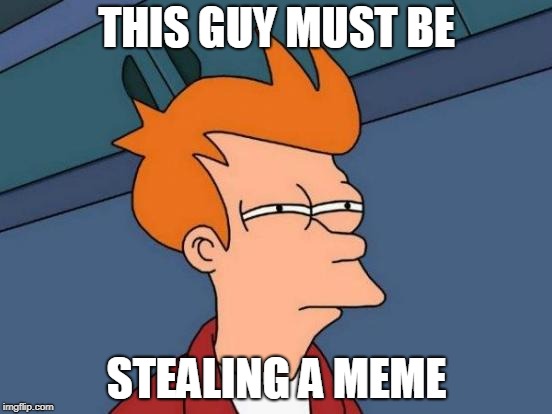 Futurama Fry | THIS GUY MUST BE; STEALING A MEME | image tagged in memes,futurama fry | made w/ Imgflip meme maker