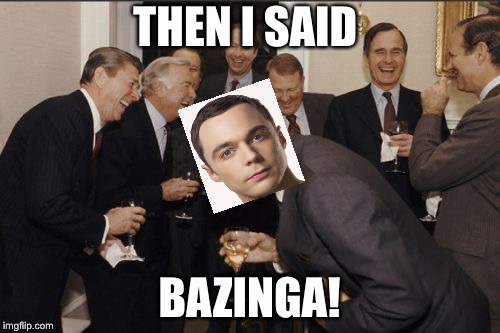 Laughing Men In Suits | THEN I SAID; BAZINGA! | image tagged in memes,laughing men in suits | made w/ Imgflip meme maker