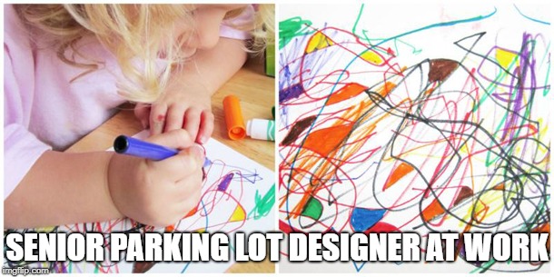 Kid Scribbling | SENIOR PARKING LOT DESIGNER AT WORK | image tagged in kid scribbling | made w/ Imgflip meme maker