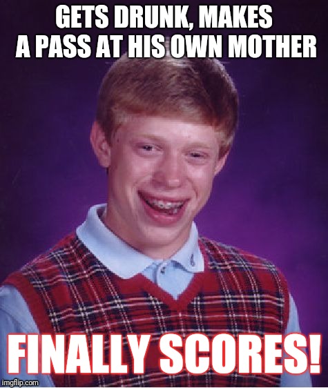 Bad Luck Brian Meme | GETS DRUNK, MAKES A PASS AT HIS OWN MOTHER; FINALLY SCORES! | image tagged in memes,bad luck brian | made w/ Imgflip meme maker