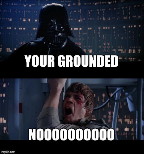 Star Wars No | YOUR GROUNDED; NOOOOOOOOOO | image tagged in memes,star wars no | made w/ Imgflip meme maker
