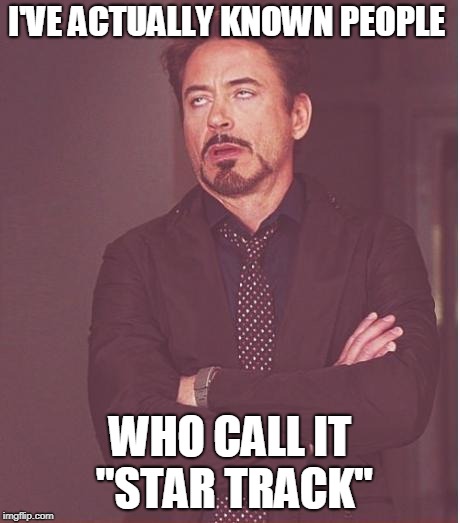 Face You Make Robert Downey Jr Meme | I'VE ACTUALLY KNOWN PEOPLE WHO CALL IT "STAR TRACK" | image tagged in memes,face you make robert downey jr | made w/ Imgflip meme maker