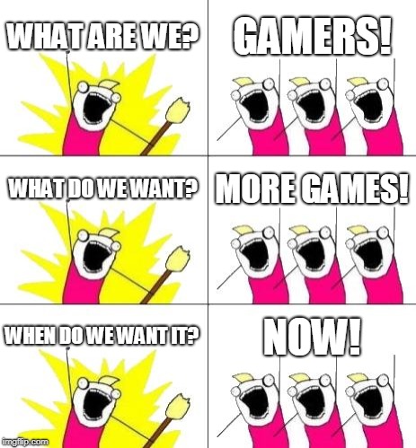 What Do We Want 3 | WHAT ARE WE? GAMERS! WHAT DO WE WANT? MORE GAMES! WHEN DO WE WANT IT? NOW! | image tagged in memes,what do we want 3 | made w/ Imgflip meme maker