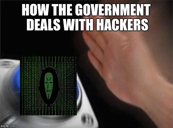 Blank Nut Button | HOW THE GOVERNMENT DEALS WITH HACKERS | image tagged in memes,blank nut button | made w/ Imgflip meme maker