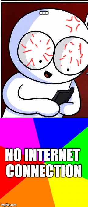 My life | ... NO INTERNET CONNECTION | image tagged in true story,phone,theodd1sout | made w/ Imgflip meme maker