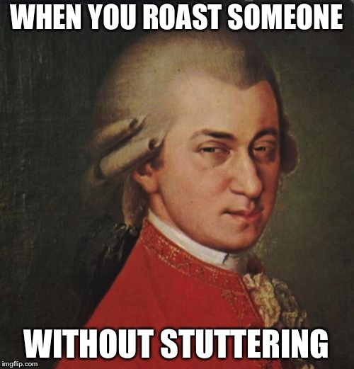 Mozart Not Sure |  WHEN YOU ROAST SOMEONE; WITHOUT STUTTERING | image tagged in memes,mozart not sure | made w/ Imgflip meme maker