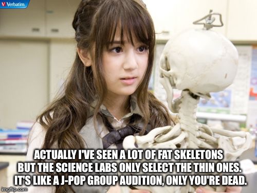 Fat v Thin Skeletons | ACTUALLY I'VE SEEN A LOT OF FAT SKELETONS BUT THE SCIENCE LABS ONLY SELECT THE THIN ONES.  IT'S LIKE A J-POP GROUP AUDITION, ONLY YOU'RE DEAD. | image tagged in memes,oku manami | made w/ Imgflip meme maker