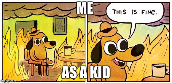 This Is Fine Meme | ME; AS A KID | image tagged in this is fine dog | made w/ Imgflip meme maker