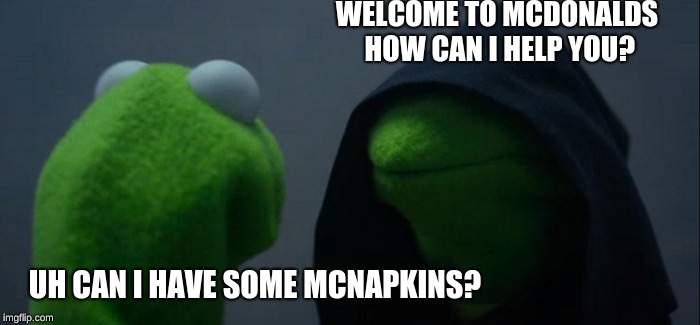 Evil Kermit Meme | WELCOME TO MCDONALDS HOW CAN I HELP YOU? UH CAN I HAVE SOME MCNAPKINS? | image tagged in memes,evil kermit | made w/ Imgflip meme maker