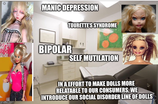 New line of disorder dolls | MANIC DEPRESSION; TOURETTE’S SYNDROME; BIPOLAR; SELF MUTILATION; IN A EFFORT TO MAKE DOLLS MORE RELATABLE TO OUR CONSUMERS, WE INTRODUCE OUR SOCIAL DISORDER LINE OF DOLLS | image tagged in doll,disorder | made w/ Imgflip meme maker