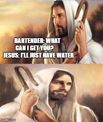 Smiling jesus | BARTENDER: WHAT CAN I GET YOU?       
JESUS: I'LL JUST HAVE WATER | image tagged in jesus,smiling jesus | made w/ Imgflip meme maker