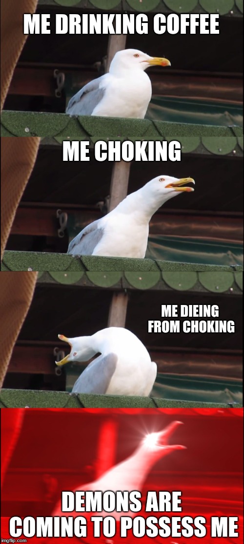 Inhaling Seagull | ME DRINKING COFFEE; ME CHOKING; ME DIEING FROM CHOKING; DEMONS ARE COMING TO POSSESS ME | image tagged in memes,inhaling seagull | made w/ Imgflip meme maker