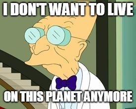 I don't want to live on this planet anymore | I DON'T WANT TO LIVE ON THIS PLANET ANYMORE | image tagged in i don't want to live on this planet anymore | made w/ Imgflip meme maker