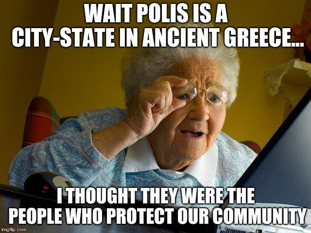 Grandma Finds The Internet | WAIT POLIS IS A CITY-STATE IN ANCIENT GREECE... I THOUGHT THEY WERE THE PEOPLE WHO PROTECT OUR COMMUNITY | image tagged in memes,grandma finds the internet | made w/ Imgflip meme maker