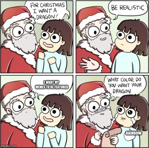 For Christmas I Want a Dragon | I WANT MY MEMES TO BE FEATURED; RAINBOW | image tagged in for christmas i want a dragon | made w/ Imgflip meme maker