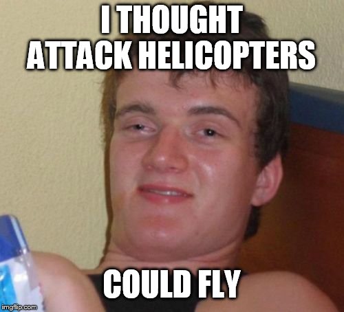 10 Guy Meme | I THOUGHT ATTACK HELICOPTERS COULD FLY | image tagged in memes,10 guy | made w/ Imgflip meme maker