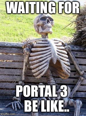 Waiting Skeleton | WAITING FOR; PORTAL 3
   BE LIKE.. | image tagged in memes,waiting skeleton | made w/ Imgflip meme maker