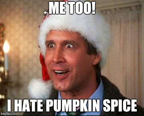 Christmas Vacation | ME TOO! I HATE PUMPKIN SPICE | image tagged in christmas vacation | made w/ Imgflip meme maker